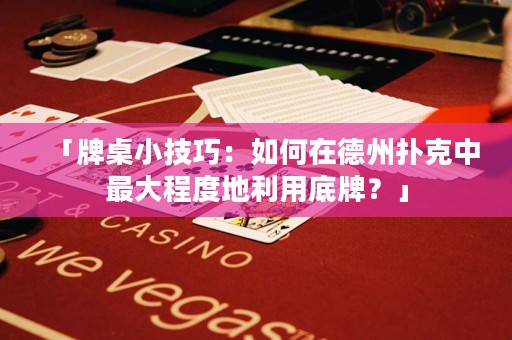 「牌桌小技巧：如何在德州撲克中最大程度地利用底牌？」