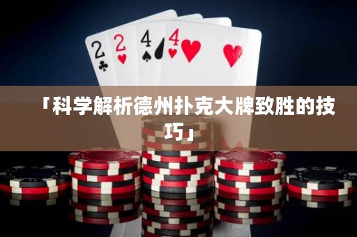 「科學(xué)解析德州撲克大牌致勝的技巧」