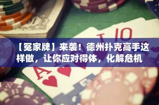 【冤家牌】來襲！德州撲克高手這樣做，讓你應(yīng)對(duì)得體，化解危機(jī)！