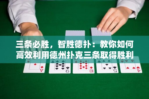 三條必勝，智勝德撲：教你如何高效利用德州撲克三條取得勝利