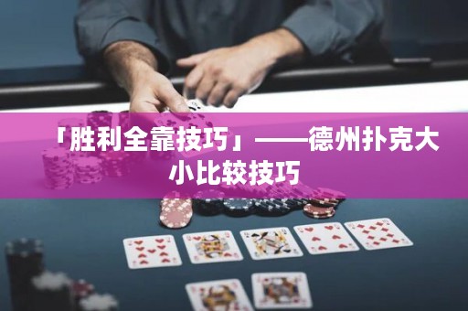 「勝利全靠技巧」——德州撲克大小比較技巧