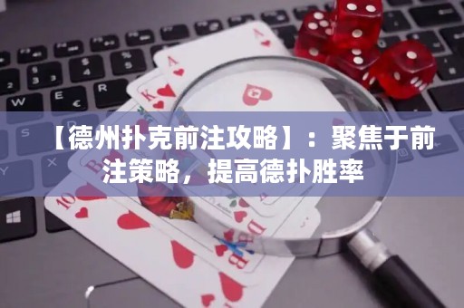 【德州撲克前注攻略】：聚焦于前注策略，提高德?lián)鋭俾? title=