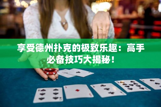享受德州撲克的極致樂(lè)趣：高手必備技巧大揭秘！