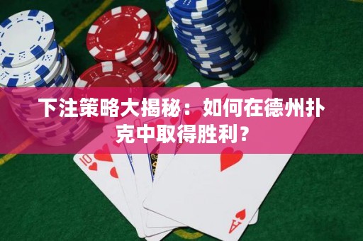 下注策略大揭秘：如何在德州撲克中取得勝利？