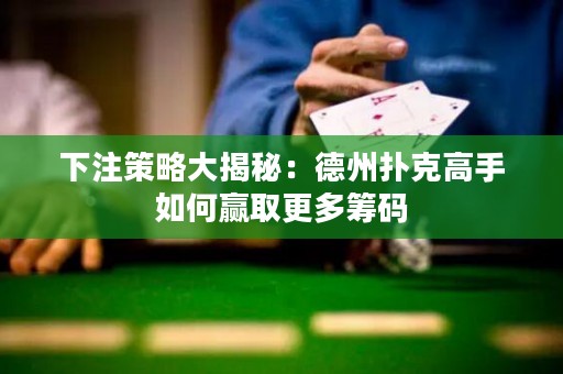下注策略大揭秘：德州撲克高手如何贏取更多籌碼