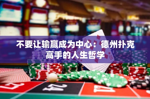 不要讓輸贏成為中心：德州撲克高手的人生哲學(xué)