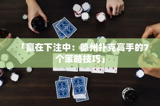 「贏在下注中：德州撲克高手的7個(gè)策略技巧」