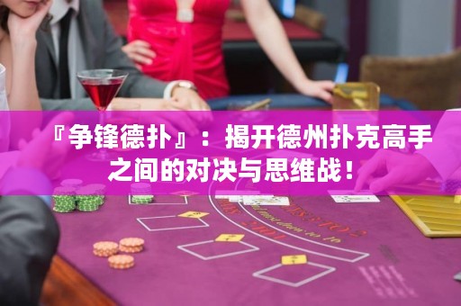 『爭鋒德?lián)洹唬航议_德州撲克高手之間的對(duì)決與思維戰(zhàn)！