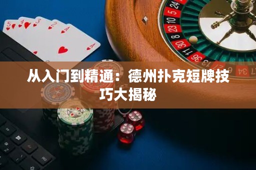 從入門(mén)到精通：德州撲克短牌技巧大揭秘