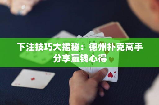 下注技巧大揭秘：德州撲克高手分享贏錢(qián)心得