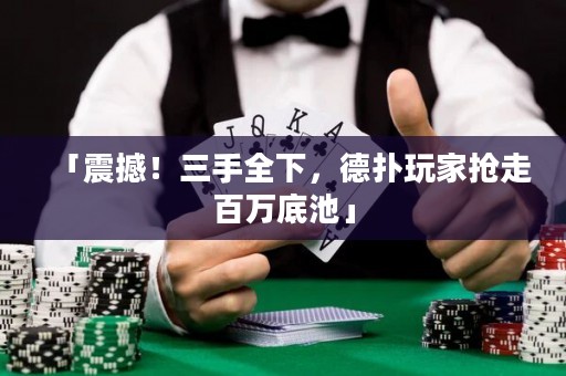 「震撼！三手全下，德?lián)渫婕覔屪甙偃f底池」