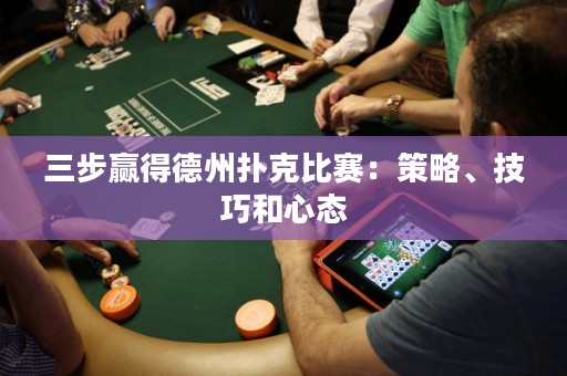三步贏得德州撲克比賽：策略、技巧和心態(tài)