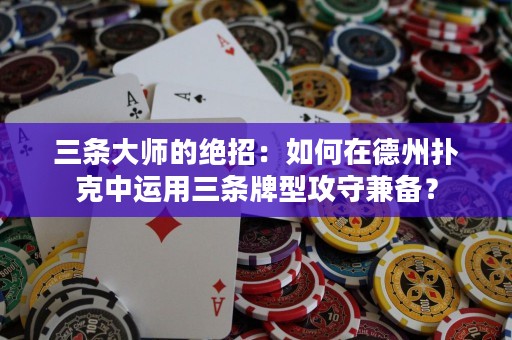 三條大師的絕招：如何在德州撲克中運用三條牌型攻守兼?zhèn)洌? title=