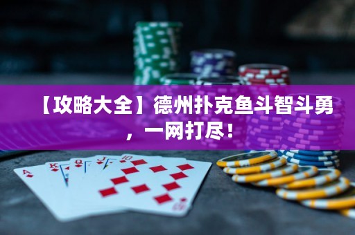 【攻略大全】德州撲克魚斗智斗勇，一網(wǎng)打盡！