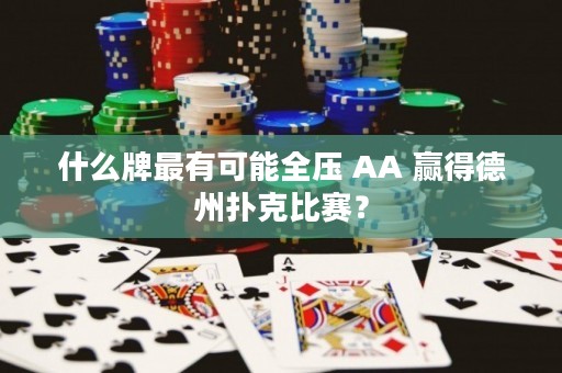 什么牌最有可能全壓 AA 贏得德州撲克比賽？