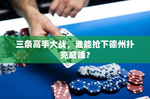 三條高手大戰(zhàn)，誰能搶下德州撲克巔峰？