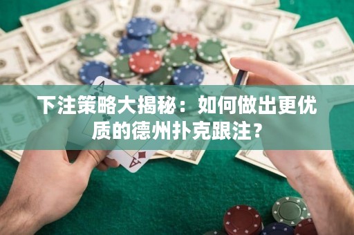 下注策略大揭秘：如何做出更優(yōu)質(zhì)的德州撲克跟注？