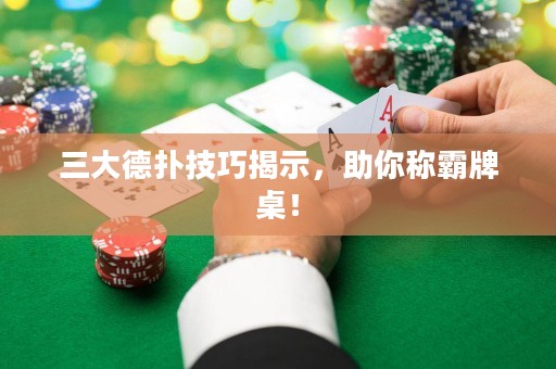 三大德?lián)浼记山沂?，助你稱霸牌桌！