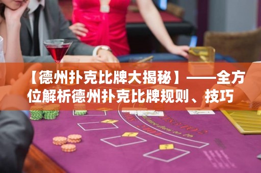 【德州撲克比牌大揭秘】——全方位解析德州撲克比牌規(guī)則、技巧與心得