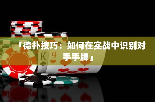 「德?lián)浼记桑喝绾卧趯崙?zhàn)中識別對手手牌」