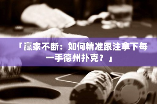 「贏家不斷：如何精準(zhǔn)跟注拿下每一手德州撲克？」