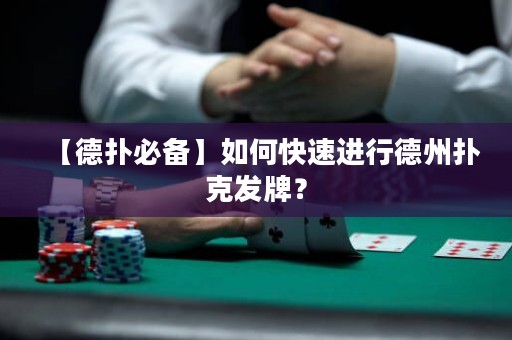 【德?lián)浔貍洹咳绾慰焖龠M(jìn)行德州撲克發(fā)牌？