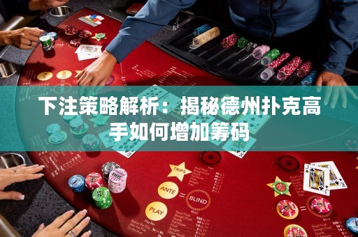 下注策略解析：揭秘德州撲克高手如何增加籌碼