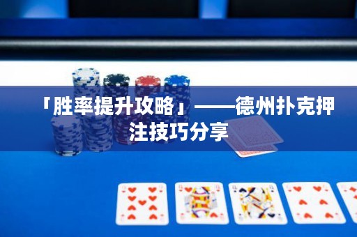 「勝率提升攻略」——德州撲克押注技巧分享