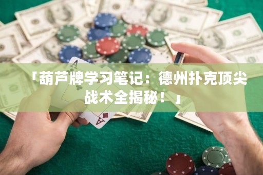 「葫蘆牌學(xué)習(xí)筆記：德州撲克頂尖戰(zhàn)術(shù)全揭秘！」