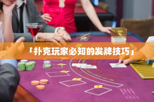 「撲克玩家必知的發(fā)牌技巧」
