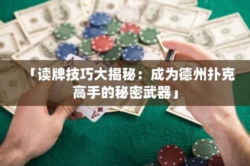 「讀牌技巧大揭秘：成為德州撲克高手的秘密武器」