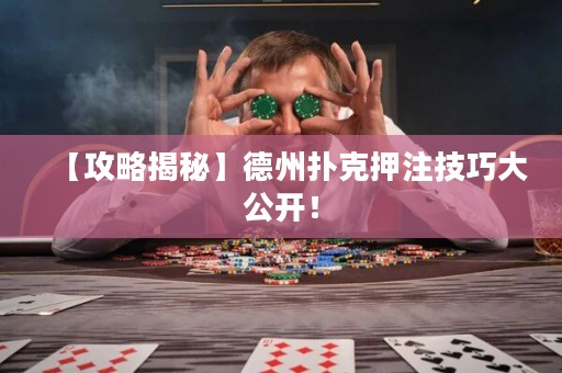 【攻略揭秘】德州撲克押注技巧大公開！