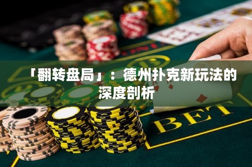「翻轉盤局」：德州撲克新玩法的深度剖析