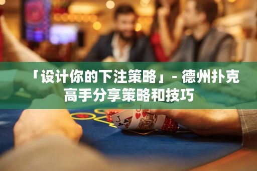 「設計你的下注策略」- 德州撲克高手分享策略和技巧
