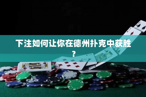 下注如何讓你在德州撲克中獲勝？