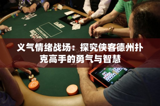 義氣情緒戰(zhàn)場：探究俠客德州撲克高手的勇氣與智慧