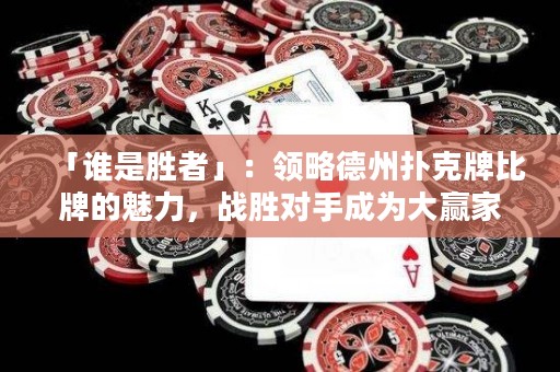 「誰是勝者」：領略德州撲克牌比牌的魅力，戰(zhàn)勝對手成為大贏家！