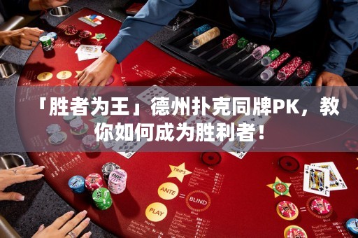 「勝者為王」德州撲克同牌PK，教你如何成為勝利者！