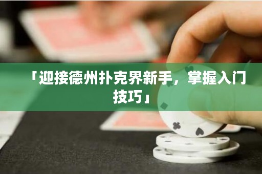 「迎接德州撲克界新手，掌握入門技巧」