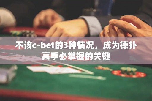 不該c-bet的3種情況，成為德?lián)涓呤直卣莆盏年P鍵