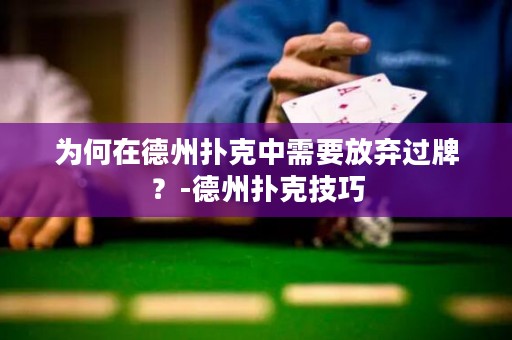 為何在德州撲克中需要放棄過牌？-德州撲克技巧