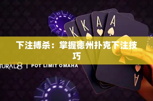 下注搏殺：掌握德州撲克下注技巧