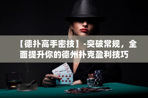 【德?lián)涓呤置芗肌?突破常規(guī)，全面提升你的德州撲克盈利技巧