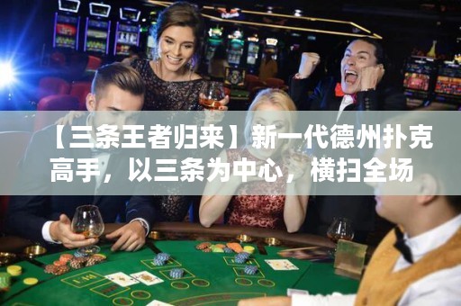 【三條王者歸來】新一代德州撲克高手，以三條為中心，橫掃全場，憑借高明策略奪得桌上勝利！