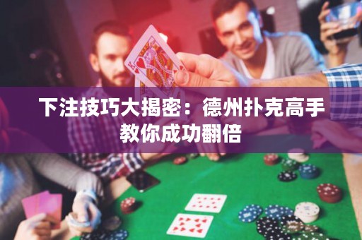 下注技巧大揭密：德州撲克高手教你成功翻倍