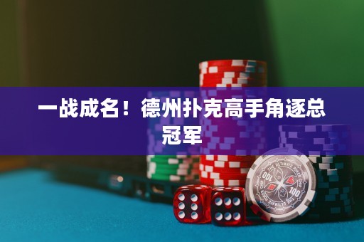 一戰(zhàn)成名！德州撲克高手角逐總冠軍