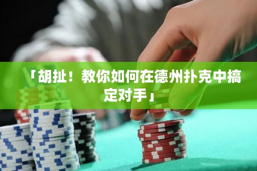 「胡扯！教你如何在德州撲克中搞定對(duì)手」