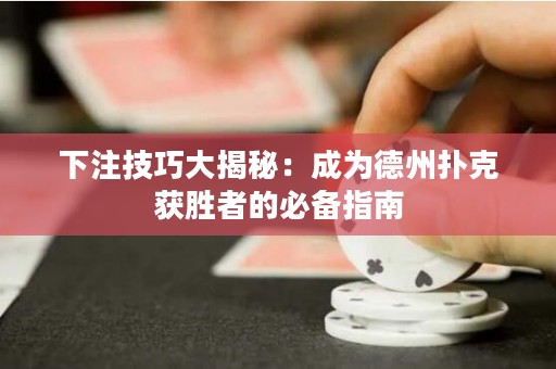 下注技巧大揭秘：成為德州撲克獲勝者的必備指南