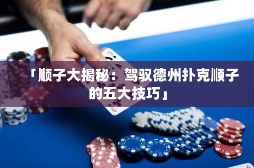 「順子大揭秘：駕馭德州撲克順子的五大技巧」
