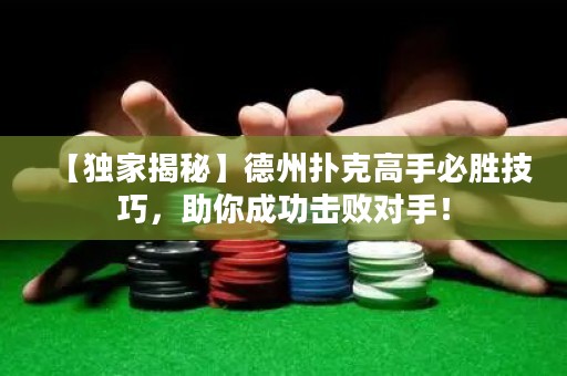 【獨(dú)家揭秘】德州撲克高手必勝技巧，助你成功擊敗對(duì)手！